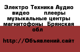 Электро-Техника Аудио-видео - MP3-плееры,музыкальные центры,магнитофоны. Брянская обл.